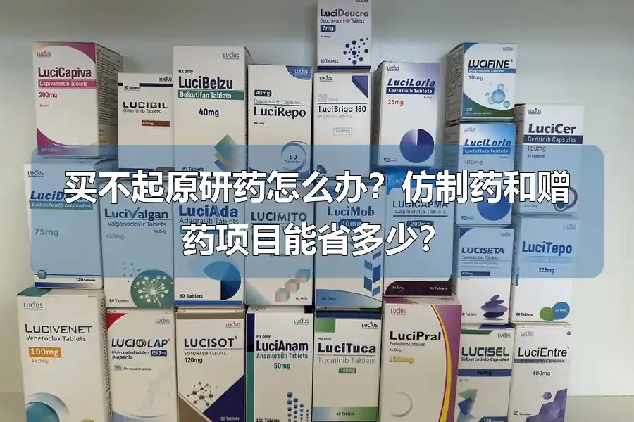 买不起原研药怎么办？仿制药和赠药项目能省多少？