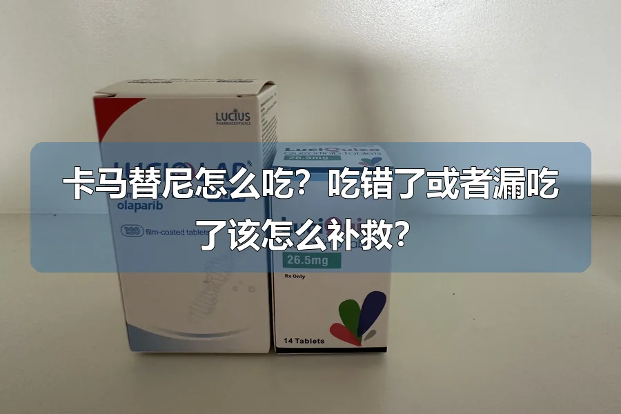 卡马替尼怎么吃?吃错了或者漏吃了该怎么补救?