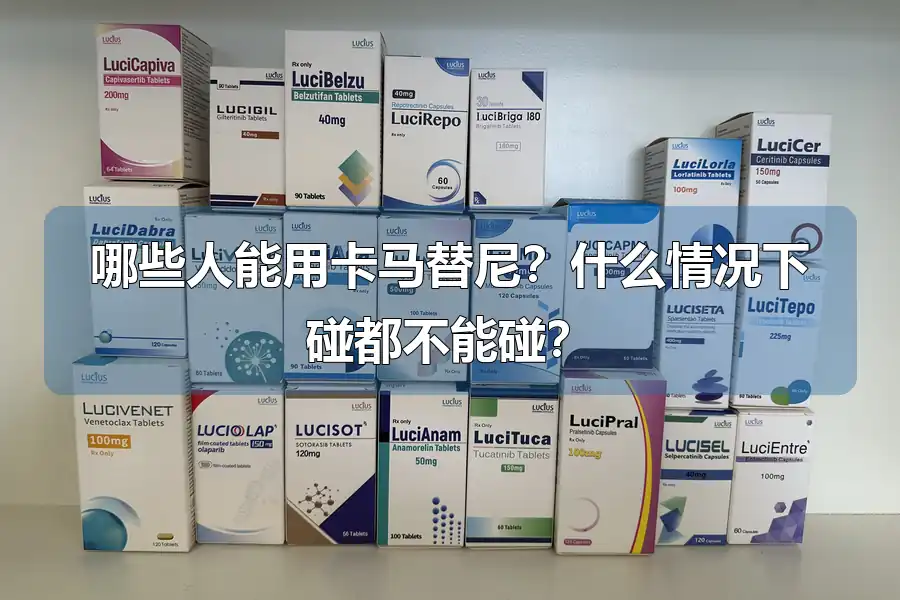 哪些人能用卡马替尼?什么情况下碰都不能碰?